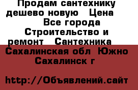 Продам сантехнику дешево новую › Цена ­ 20 - Все города Строительство и ремонт » Сантехника   . Сахалинская обл.,Южно-Сахалинск г.